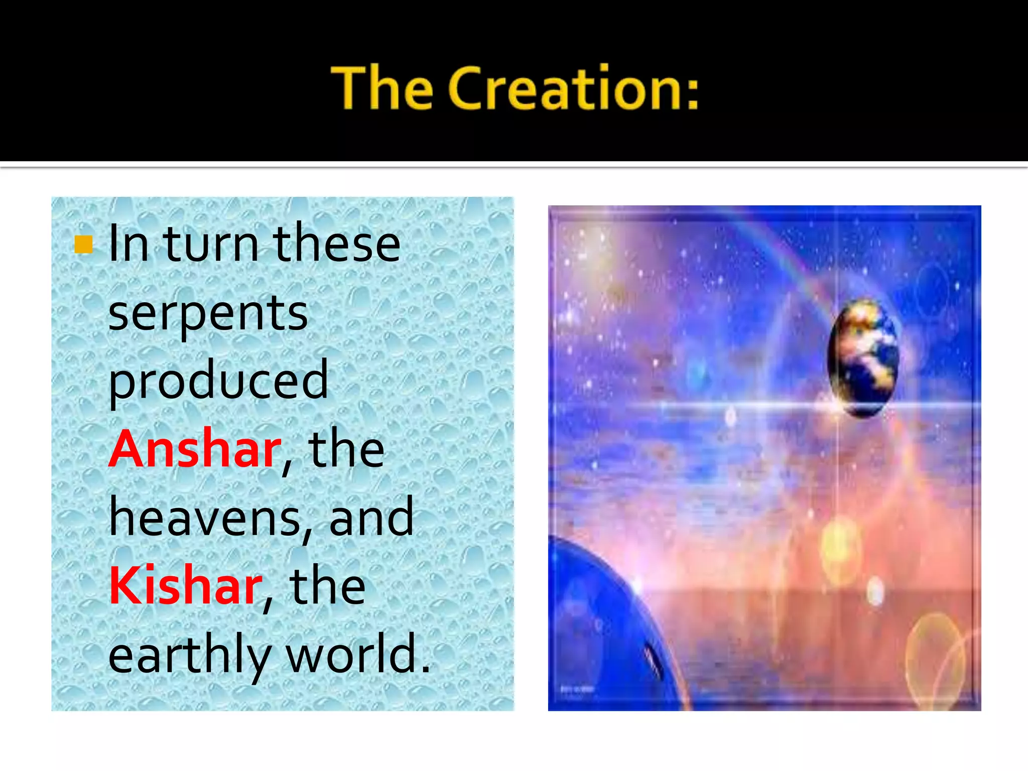  In turn these
serpents
produced
Anshar, the
heavens, and
Kishar, the
earthly world.
 