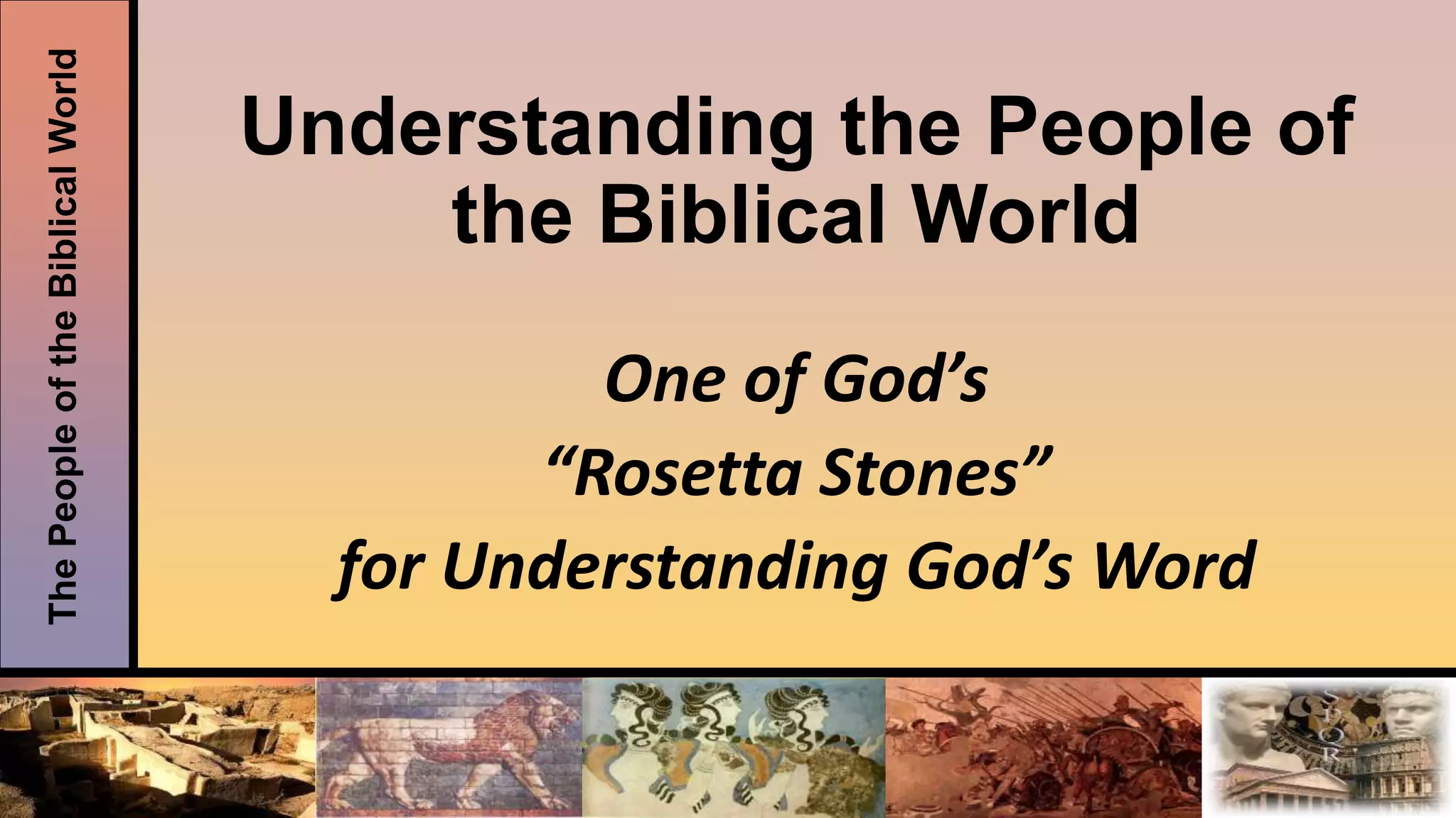 ThePeopleoftheBiblicalWorld
Understanding the People of
the Biblical World
One of God’s
“Rosetta Stones”
for Understanding God’s Word
 