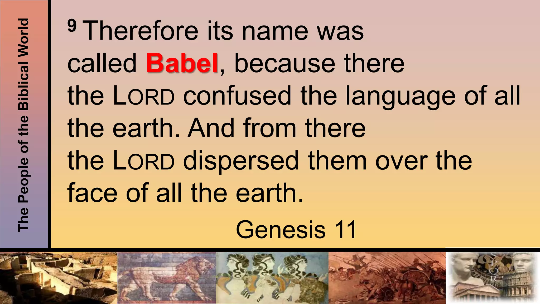 ThePeopleoftheBiblicalWorld 9 Therefore its name was
called Babel, because there
the LORD confused the language of all
the earth. And from there
the LORD dispersed them over the
face of all the earth.
Genesis 11
 