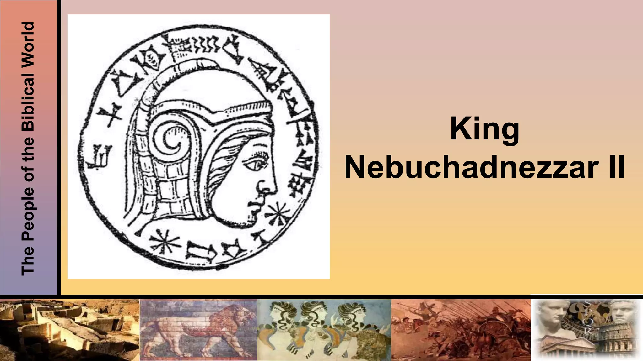 ThePeopleoftheBiblicalWorld
King
Nebuchadnezzar II
 