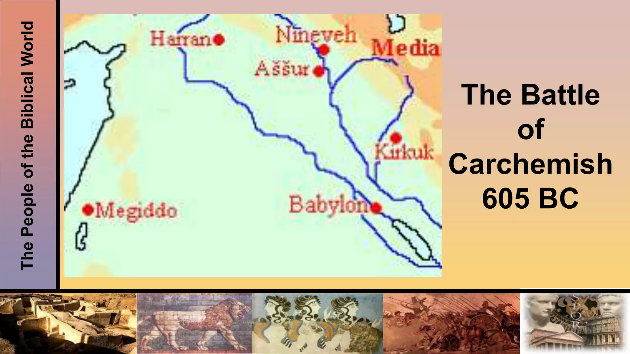 ThePeopleoftheBiblicalWorld
The Battle
of
Carchemish
605 BC
 