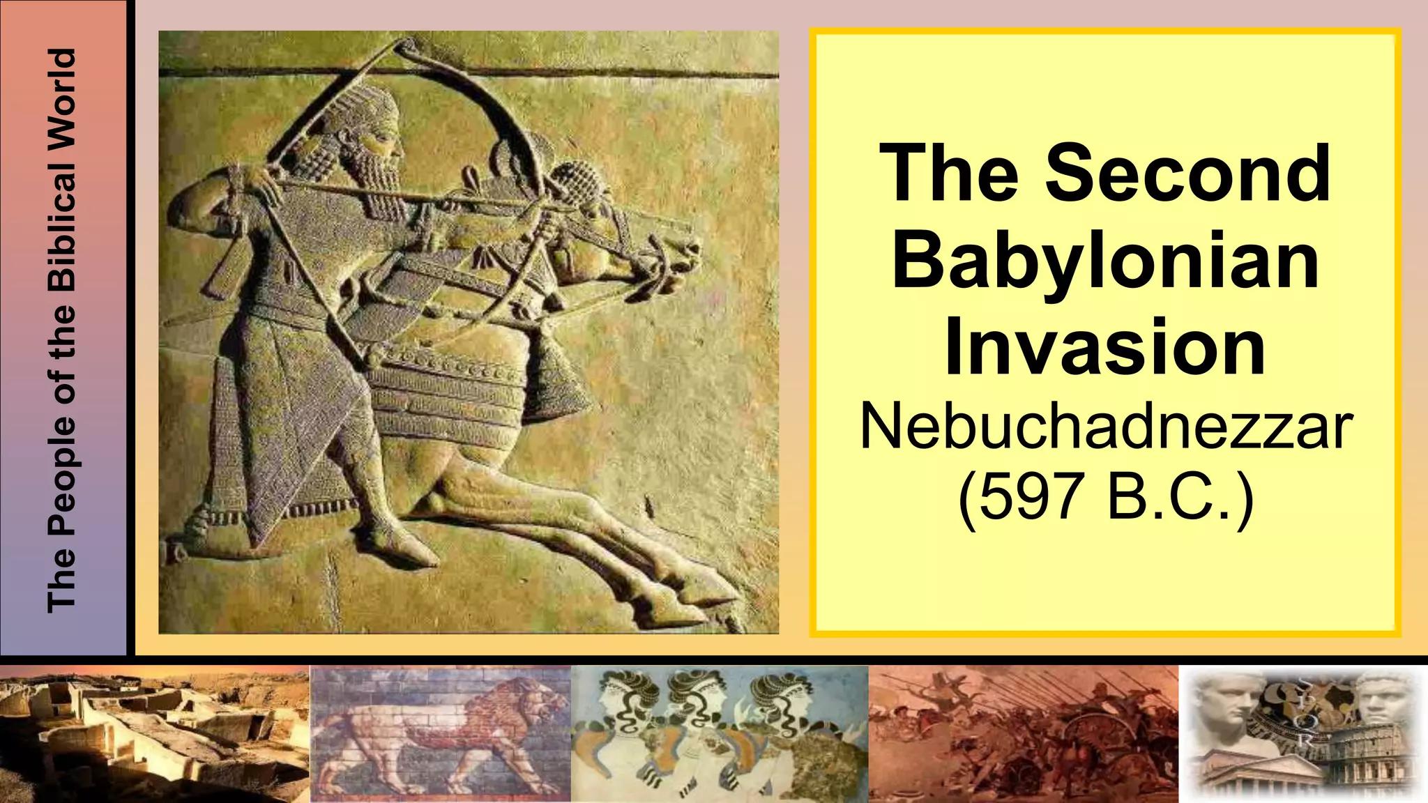 ThePeopleoftheBiblicalWorld
The Second
Babylonian
Invasion
Nebuchadnezzar
(597 B.C.)
 
