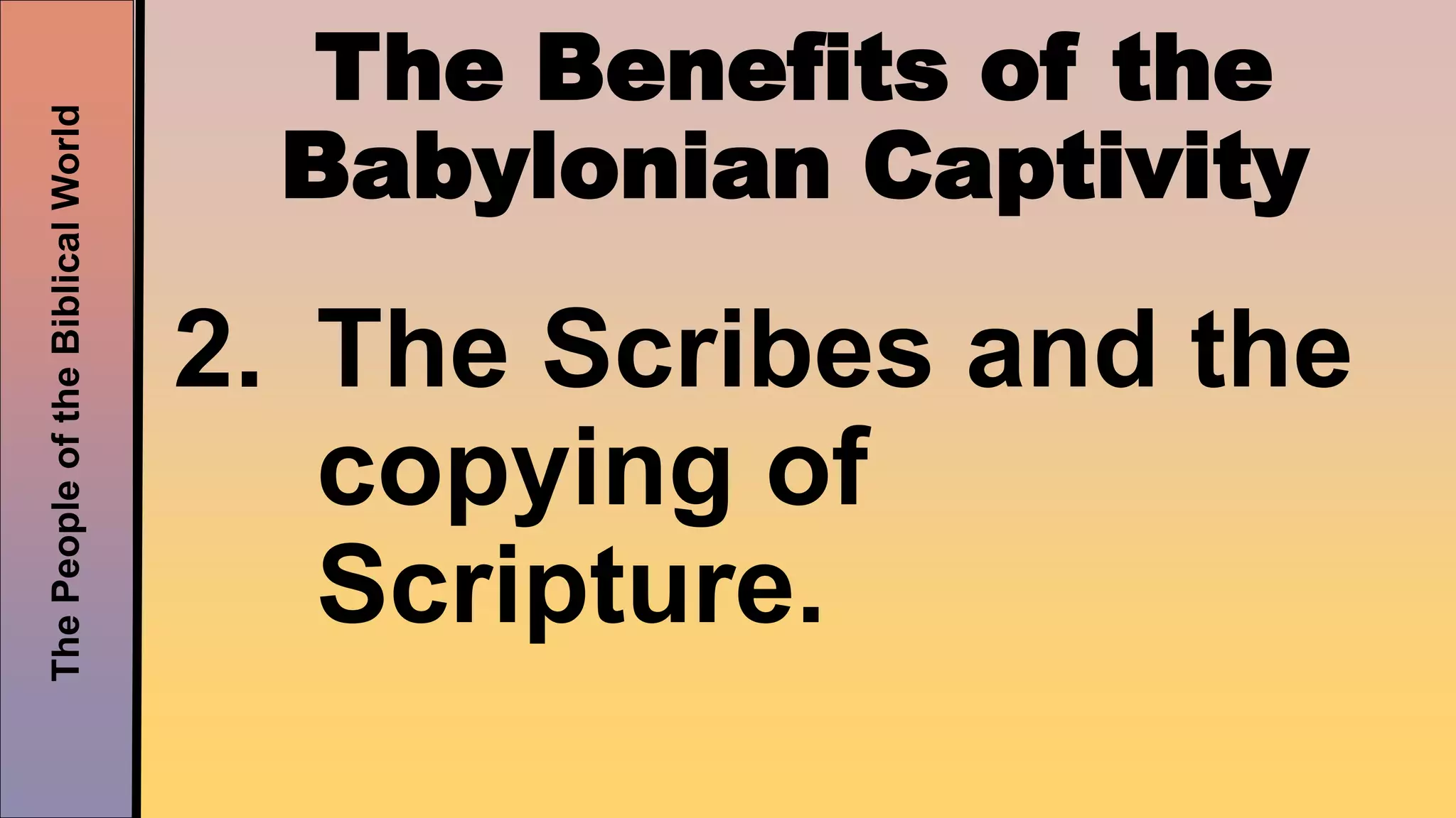 ThePeopleoftheBiblicalWorld
The Benefits of the
Babylonian Captivity
2. The Scribes and the
copying of
Scripture.
 