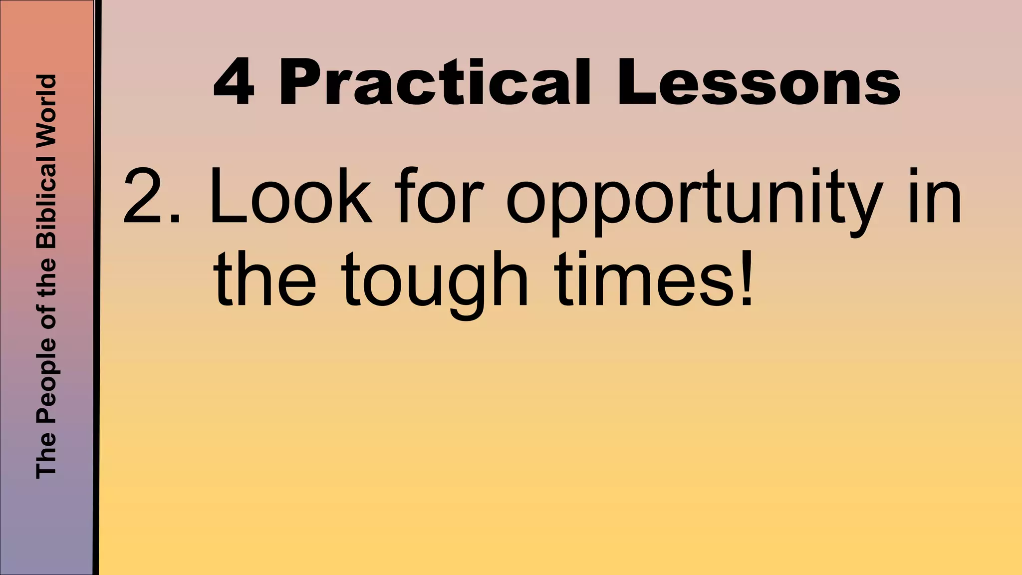 ThePeopleoftheBiblicalWorld
4 Practical Lessons
2. Look for opportunity in
the tough times!
 