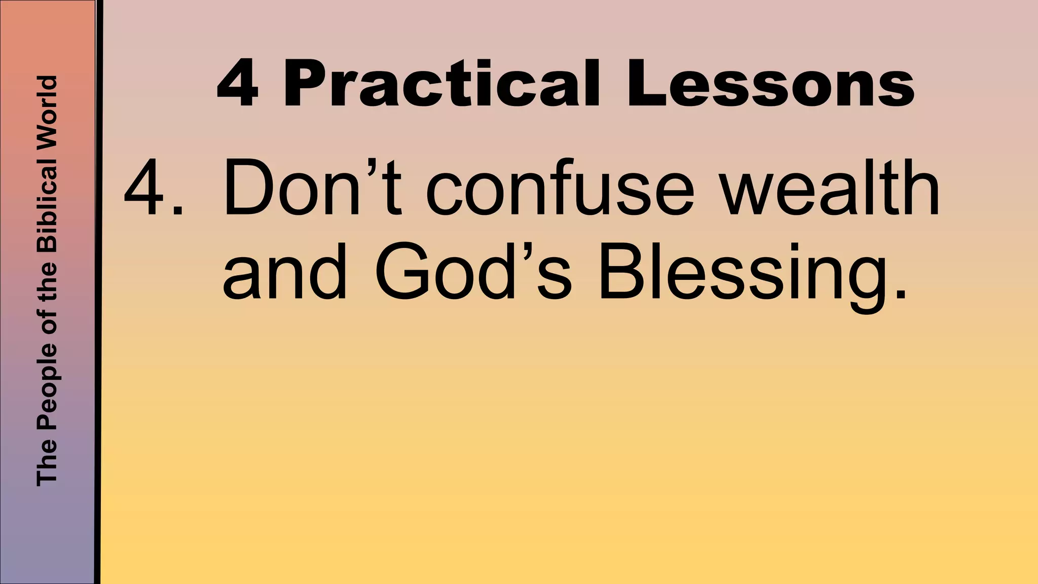ThePeopleoftheBiblicalWorld
4 Practical Lessons
4. Don’t confuse wealth
and God’s Blessing.
 