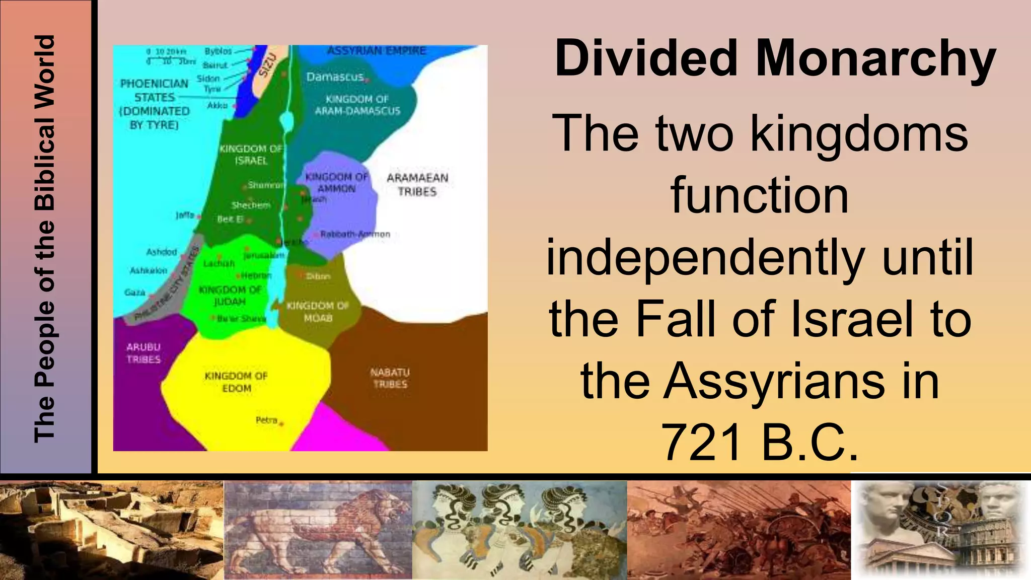 ThePeopleoftheBiblicalWorld
Divided Monarchy
The two kingdoms
function
independently until
the Fall of Israel to
the Assyrians in
721 B.C.
 