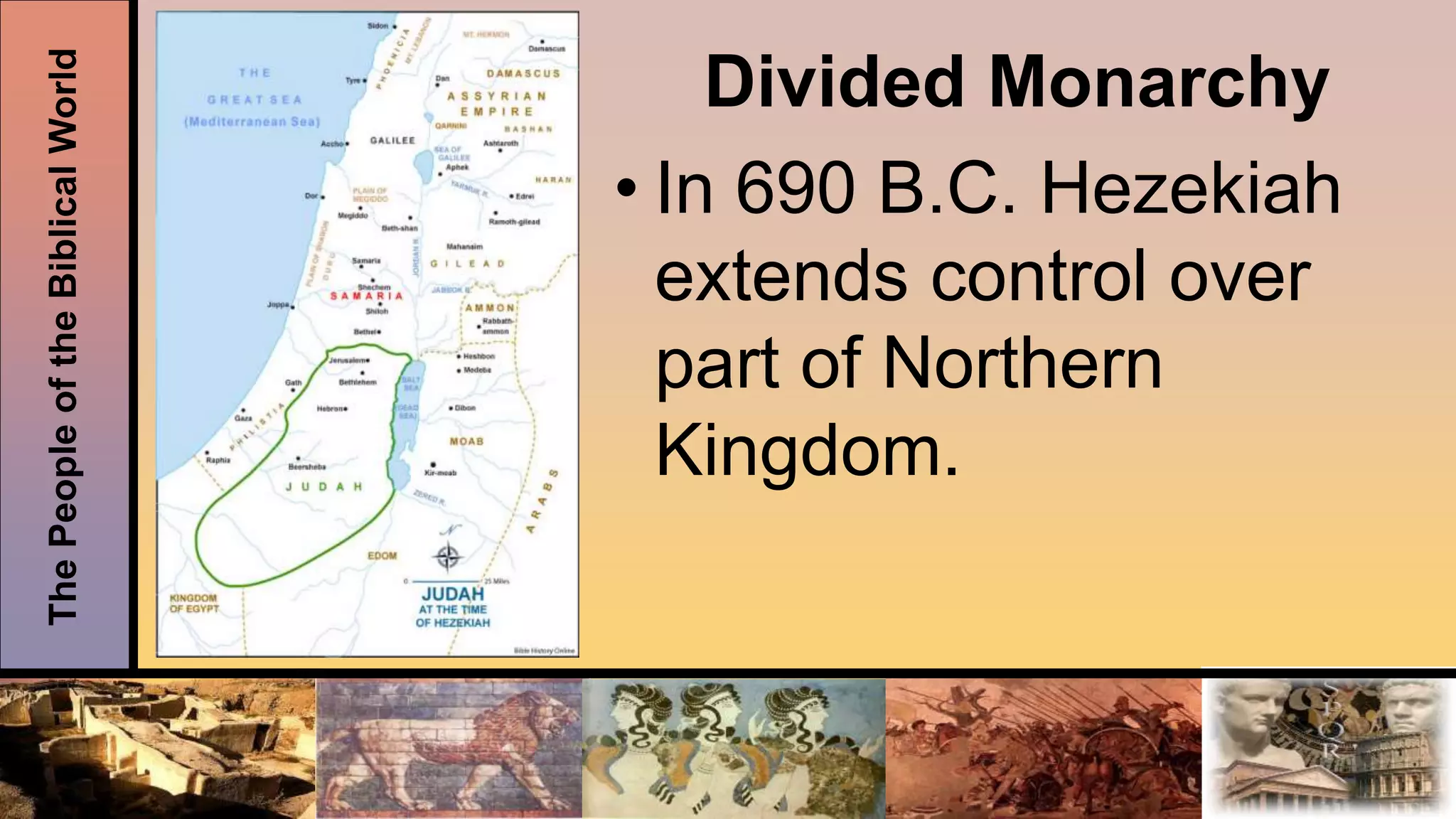 ThePeopleoftheBiblicalWorld
Divided Monarchy
• In 690 B.C. Hezekiah
extends control over
part of Northern
Kingdom.
 
