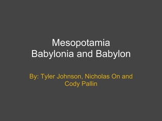 MesopotamiaBabylonia and Babylon By: Tyler Johnson, Nicholas On and Cody Pallin 