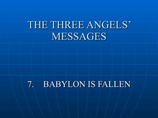 THE THREE ANGELS’
    MESSAGES



7.   BABYLON IS FALLEN
 