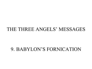 THE THREE ANGELS’ MESSAGES 9 .  BABYLON’S FORNICATION 