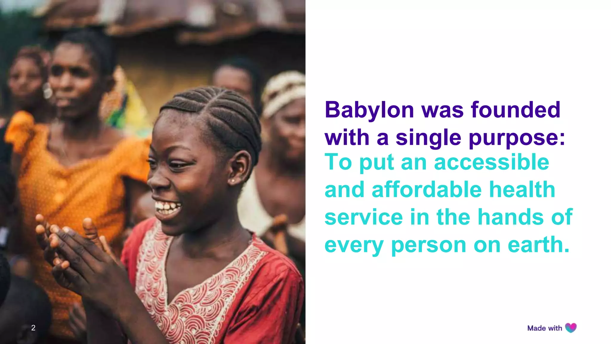 Babylon was founded
with a single purpose:
2
To put an accessible
and affordable health
service in the hands of
every person on earth.
 