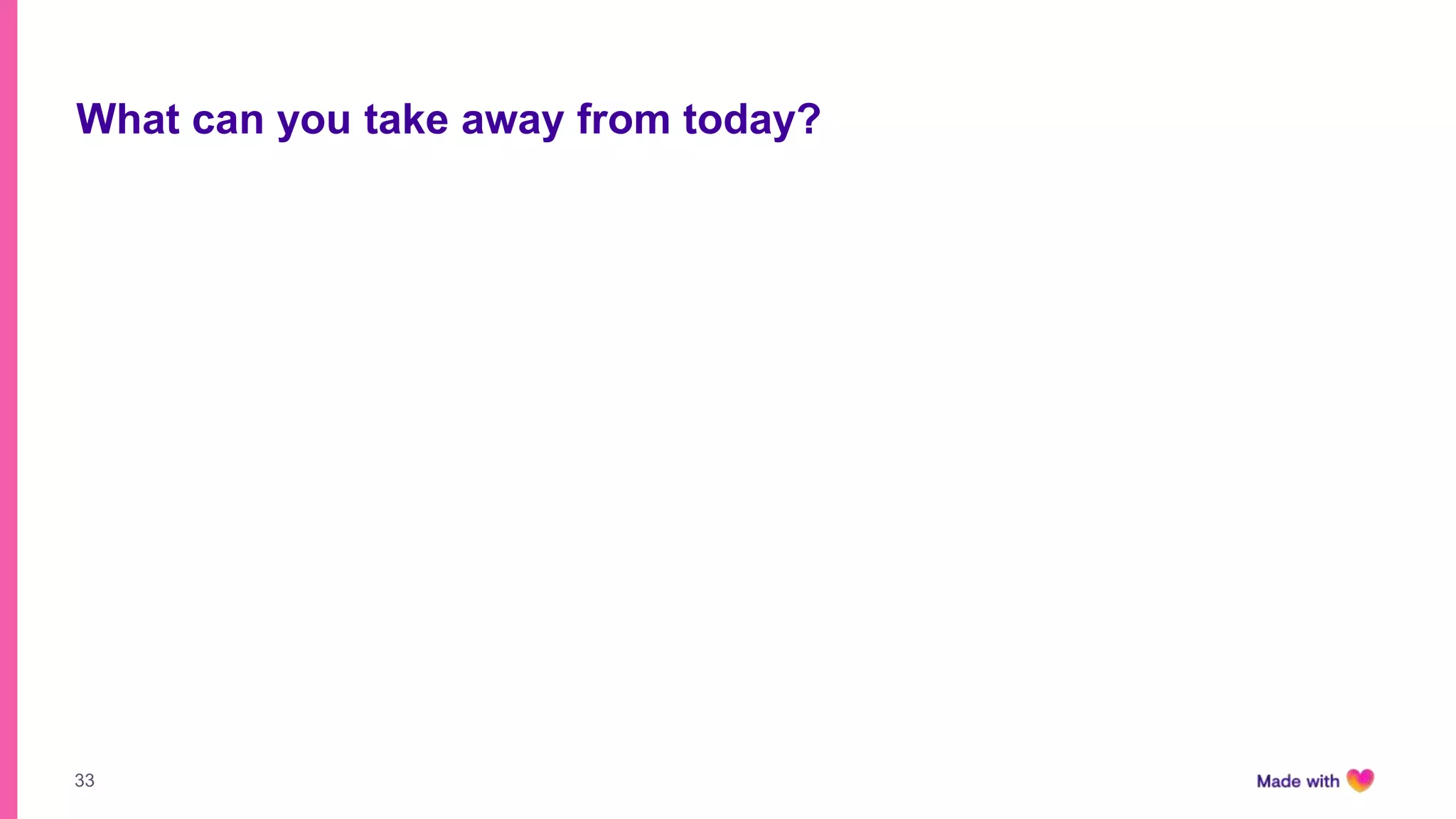 33
What can you take away from today?
 