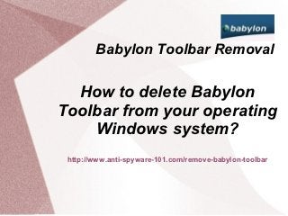 Babylon Toolbar Removal

  How to delete Babylon
Toolbar from your operating
    Windows system?
 http://www.anti-spyware-101.com/remove-babylon-toolbar
 