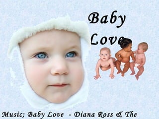 Baby
                      Love



Music; Baby Love - Diana Ross & The
 