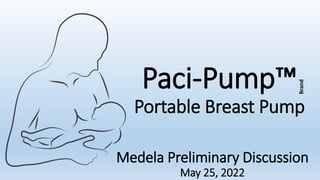 Paci-Pump™
Portable Breast Pump
Brand
Medela Preliminary Discussion
May 25, 2022
 