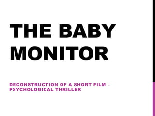 THE BABY
MONITOR
DECONSTRUCTION OF A SHORT FILM –
PSYCHOLOGICAL THRILLER
 