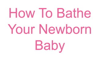 How To Bathe
Your Newborn
Baby
 