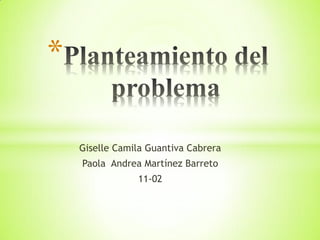 Giselle Camila Guantiva Cabrera
Paola Andrea Martínez Barreto
11-02
*
 