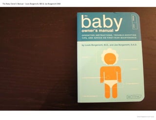 The Baby Owner’s Manual - Louis Borgenicht, MD & Joe Borgenicht DAD




                                                                      www.thegwen.com/quip
 
