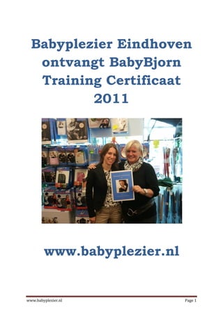 Babyplezier Eindhoven
   ontvangt BabyBjorn
   Training Certificaat
          2011




        www.babyplezier.nl


www.babyplezier.nl           Page 1
 