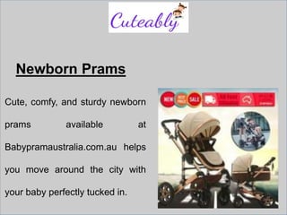 Newborn Prams
Cute, comfy, and sturdy newborn
prams available at
Babypramaustralia.com.au helps
you move around the city with
your baby perfectly tucked in.
 