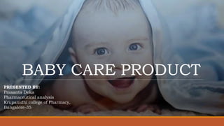 BABY CARE PRODUCT
PRESENTED BY:
Prasanta Deka
Pharmaceutical analysis
Krupanidhi college of Pharmacy,
Bangalore-35
 