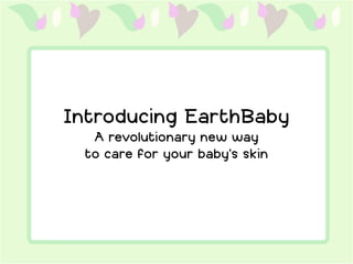 Introducing EarthBaby
  A revolutionary new way
 to care for your baby’s skin
 