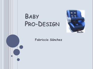 BABY
PRO-DESIGN

  Fabriccio Sánchez
 