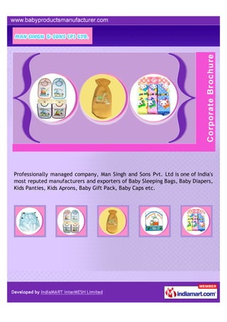 Professionally managed company, Man Singh and Sons Pvt. Ltd is one of India's
most reputed manufacturers and exporters of Baby Sleeping Bags, Baby Diapers,
Kids Panties, Kids Aprons, Baby Gift Pack, Baby Caps etc.
 