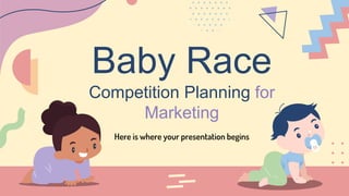 Baby Race
Competition Planning for
Marketing
Here is where your presentation begins
 