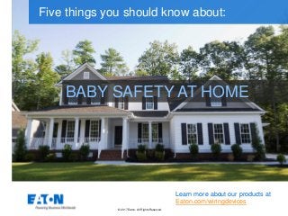 © 2017 Eaton. All Rights Reserved..
BABY SAFETY AT HOME
Five things you should know about:
Learn more about our products at
Eaton.com/wiringdevices
 