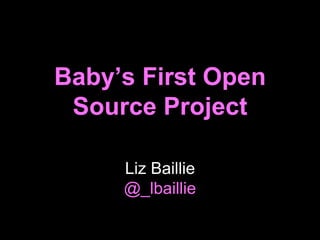 Baby’s First Open
Source Project
Liz Baillie
@_lbaillie
 