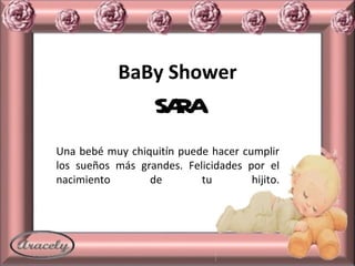 BaBy Shower SARA Una bebé muy chiquitín puede hacer cumplir los sueños más grandes. Felicidades por el nacimiento de tu hijito. 