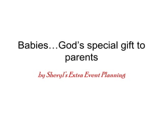 Babies…God’s special gift to
parents
bySheryl’s Extra Event Planning
 