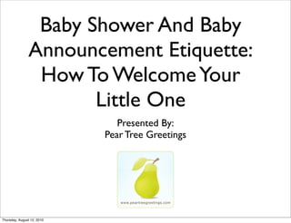 Baby Shower And Baby
               Announcement Etiquette:
                How To Welcome Your
                      Little One
                               Presented By:
                            Pear Tree Greetings




Thursday, August 12, 2010
 