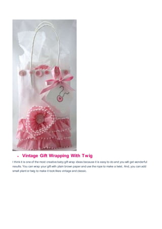 Vintage Gift Wrapping With Twig
I think it is one of the most creative baby gift wrap ideas because it is easy to do and you will get wonderful
results. You can wrap your gift with plain brown paper and use the rope to make a twist. And, you can add
small plant or twig to make it look likes vintage and classic.
 