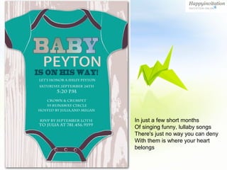 In just a few short months
Of singing funny, lullaby songs
There's just no way you can deny
With them is where your heart
belongs
 