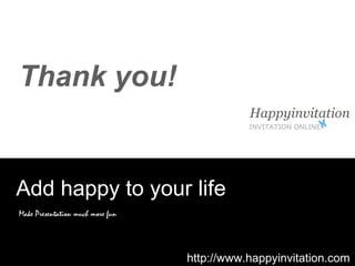 Thank you!
Add happy to your life
Make Presentation much more fun
http://www.happyinvitation.com
 