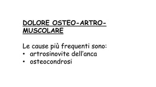 DOLORE OSTEO-ARTRO-
MUSCOLARE
Le cause più frequenti sono:
• artrosinovite dell’anca
• osteocondrosi
 