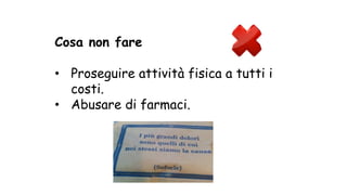 Cosa non fare
• Proseguire attività fisica a tutti i
costi.
• Abusare di farmaci.
 