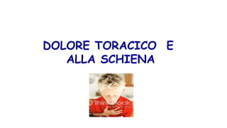 DOLORE TORACICO E
ALLA SCHIENA
 