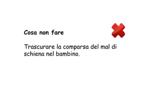 Cosa non fare
Trascurare la comparsa del mal di
schiena nel bambino.
 