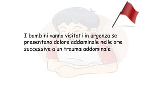 I bambini vanno visitati in urgenza se
presentano dolore addominale nelle ore
successive a un trauma addominale
 