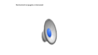 Rientramenti	al	giugolo	e	intercostali
 