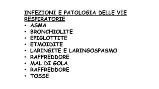 INFEZIONI E PATOLOGIA DELLE VIE
RESPIRATORIE
• ASMA
• BRONCHIOLITE
• EPIGLOTTITE
• ETMOIDITE
• LARINGITE E LARINGOSPASMO
• RAFFREDDORE
• MAL DI GOLA
• RAFFREDDORE
• TOSSE
 