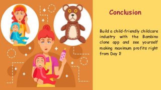 Conclusion
Build a child-friendly childcare
industry with the Bambino
clone app and see yourself
making maximum profits right
from Day 1!
 