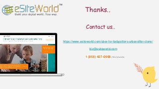 Thanks..
Contact us..
https://www.esiteworld.com/uber-for-babysitters-urbansitter-clone/
1 (858) 427-0668 (Worldwide)
biz@esiteworld.com
 
