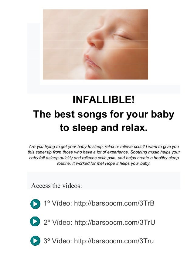 The best songs for your baby
to sleep and relax.
Are you trying to get your baby to sleep, relax or relieve colic? I want to give you
this super tip from those
baby fall asleep quickly and relieves colic pain, and helps create a healthy sleep
routine. It worked for me! Hope it helps your baby.
Access the videos:
1º Vídeo:
2º Vídeo:
3º Vídeo:
INFALLIBLE!
The best songs for your baby
to sleep and relax.
Are you trying to get your baby to sleep, relax or relieve colic? I want to give you
this super tip from those who have a lot of experience. Soothing music helps your
baby fall asleep quickly and relieves colic pain, and helps create a healthy sleep
routine. It worked for me! Hope it helps your baby.
Access the videos:
1º Vídeo: http://barsoocm.com/3TrB
2º Vídeo: http://barsoocm.com/3TrU
3º Vídeo: http://barsoocm.com/3Tru
The best songs for your baby
to sleep and relax.
Are you trying to get your baby to sleep, relax or relieve colic? I want to give you
who have a lot of experience. Soothing music helps your
baby fall asleep quickly and relieves colic pain, and helps create a healthy sleep
routine. It worked for me! Hope it helps your baby.
http://barsoocm.com/3TrB
/3TrU
http://barsoocm.com/3Tru
 