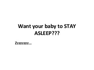 Want your baby to STAY
ASLEEP???
Zzzzzzzz…
 