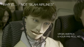 WHY IS… NOT “BLAH AIRLINES”
VIRGIN AMERICA
6 HOUR PRE-ROLL AD
 